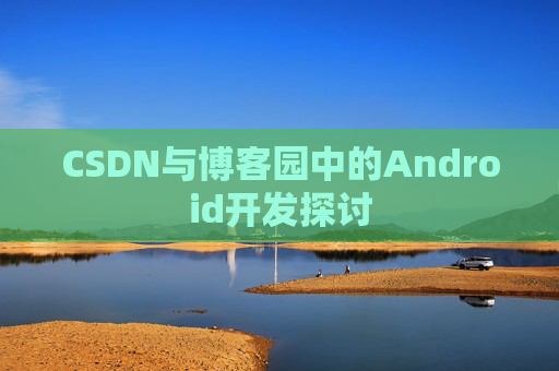 CSDN与博客园中的Android开发探讨