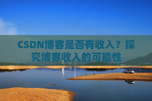 CSDN博客是否有收入?探究博客收入的可能性