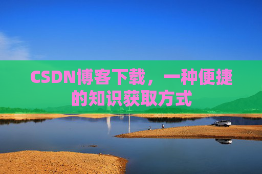 CSDN博客下载，一种便捷的知识获取方式
